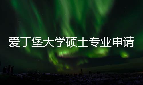 爱丁堡大学硕士专业申请要求