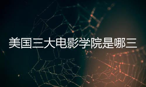 美国三大电影学院是哪三个？