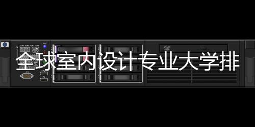 全球室内设计专业大学排名靠前的院校