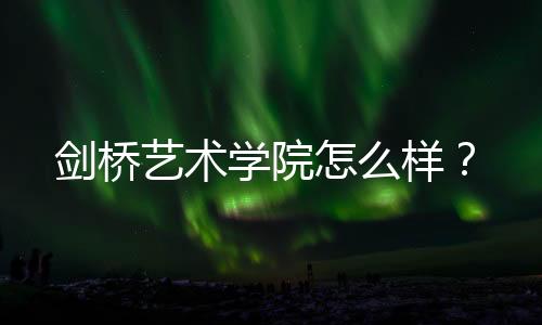 剑桥艺术学院怎么样？