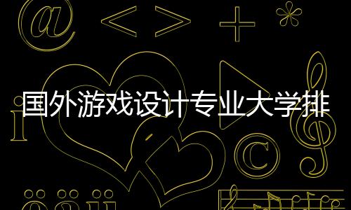 国外游戏设计专业大学排名