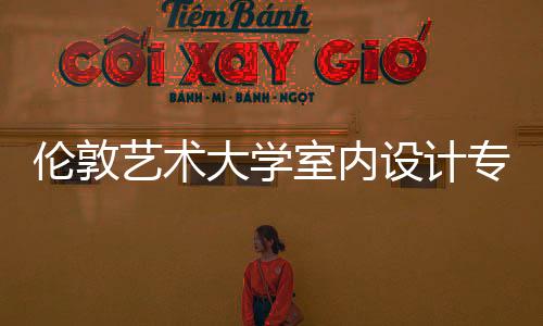 伦敦艺术大学室内设计专业详解