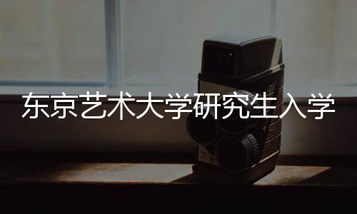 东京艺术大学研究生入学要求及留学费用