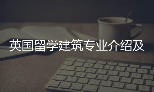 英国留学建筑专业介绍及申请要求