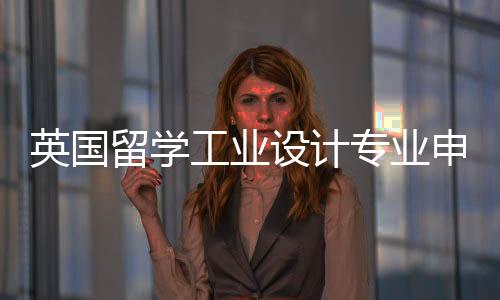 英国留学工业设计专业申请条件解析