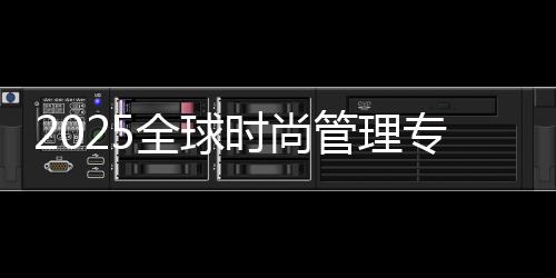 2025全球时尚管理专业排名院校汇总！